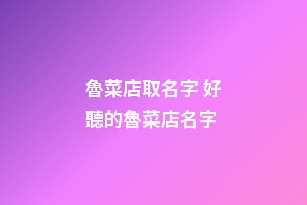 魯菜店取名字 好聽的魯菜店名字-第1張-店鋪起名-玄機(jī)派